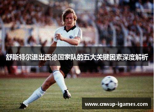 舒斯特尔退出西德国家队的五大关键因素深度解析