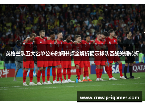 英格兰队五大名单公布时间节点全解析揭示球队备战关键转折