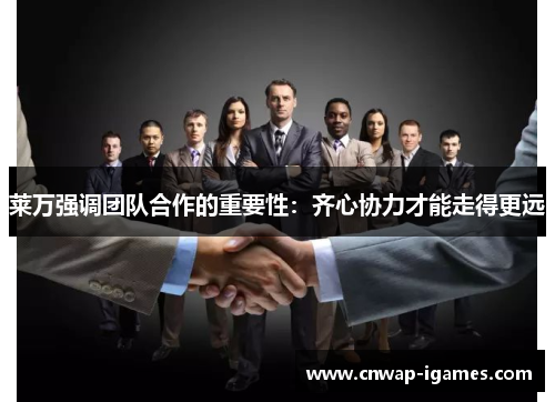 莱万强调团队合作的重要性:齐心协力才能走得更远 莱万强调团队合作的重要性:齐心协力才能走得更远