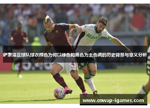 萨索洛足球队球衣颜色为何以绿色和黑色为主色调的历史背景与意义分析