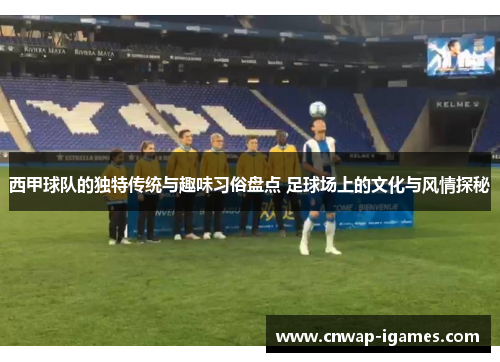 西甲球队的独特传统与趣味习俗盘点 足球场上的文化与风情探秘