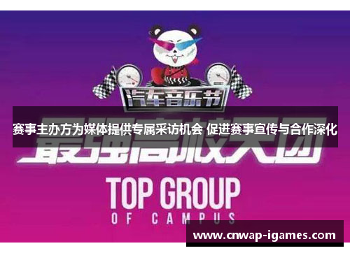 赛事主办方为媒体提供专属采访机会 促进赛事宣传与合作深化