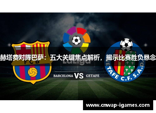 赫塔费对阵巴萨：五大关键焦点解析，揭示比赛胜负悬念