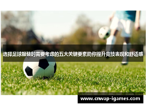 选择足球服装时需要考虑的五大关键要素助你提升竞技表现和舒适感