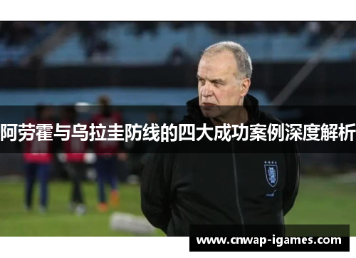 阿劳霍与乌拉圭防线的四大成功案例深度解析