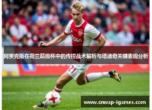 阿贾克斯在荷兰超级杯中的传控战术解析与塔迪奇关键表现分析