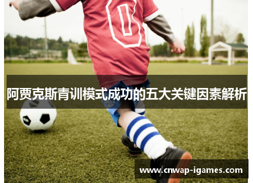 阿贾克斯青训模式成功的五大关键因素解析