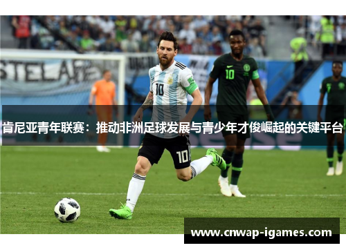 肯尼亚青年联赛:推动非洲足球发展与青少年才俊崛起的关键平台 肯尼亚青年联赛:推动非洲足球发展与青少年才俊崛起的关键平台