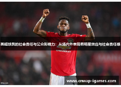 英超球员的社会责任与公众影响力：从场内外表现看明星效应与社会责任感