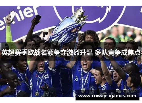 英超赛季欧战名额争夺激烈升温 多队竞争成焦点 英超赛季欧战名额争夺激烈升温 多队竞争成焦点