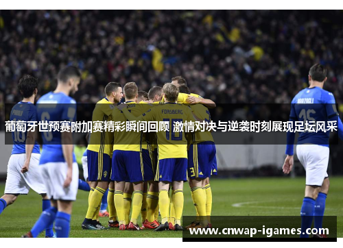 葡萄牙世预赛附加赛精彩瞬间回顾 激情对决与逆袭时刻展现足坛风采 葡萄牙世预赛附加赛精彩瞬间回顾 激情对决与逆袭时刻展现足坛风采