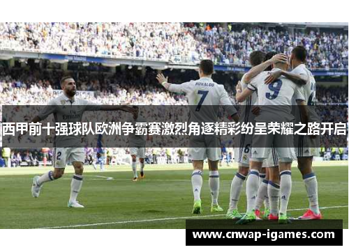 西甲前十强球队欧洲争霸赛激烈角逐精彩纷呈荣耀之路开启 西甲前十强球队欧洲争霸赛激烈角逐精彩纷呈荣耀之路开启