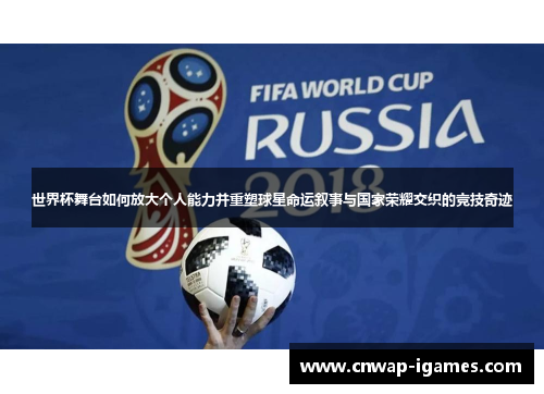 世界杯舞台如何放大个人能力并重塑球星命运叙事与国家荣耀交织的竞技奇迹 世界杯舞台如何放大个人能力并重塑球星命运叙事与国家荣耀交织的竞技奇迹