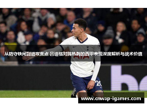 从防守铁闸到进攻支点 吕迪格对阵热刺的西甲表现深度解析与战术价值 从防守铁闸到进攻支点 吕迪格对阵热刺的西甲表现深度解析与战术价值