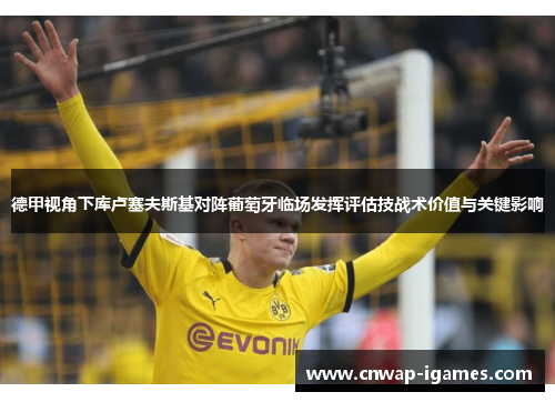 德甲视角下库卢塞夫斯基对阵葡萄牙临场发挥评估技战术价值与关键影响