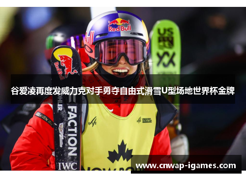 谷爱凌再度发威力克对手勇夺自由式滑雪U型场地世界杯金牌 谷爱凌再度发威力克对手勇夺自由式滑雪U型场地世界杯金牌