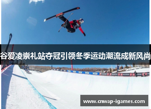 谷爱凌崇礼站夺冠引领冬季运动潮流成新风尚 谷爱凌崇礼站夺冠引领冬季运动潮流成新风尚