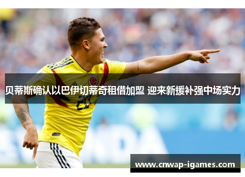 贝蒂斯确认以巴伊切蒂奇租借加盟 迎来新援补强中场实力