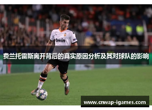 费兰托雷斯离开背后的真实原因分析及其对球队的影响 费兰托雷斯离开背后的真实原因分析及其对球队的影响