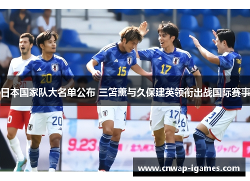 日本国家队大名单公布 三笘薰与久保建英领衔出战国际赛事