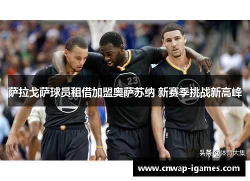 萨拉戈萨球员租借加盟奥萨苏纳 新赛季挑战新高峰 萨拉戈萨球员租借加盟奥萨苏纳 新赛季挑战新高峰