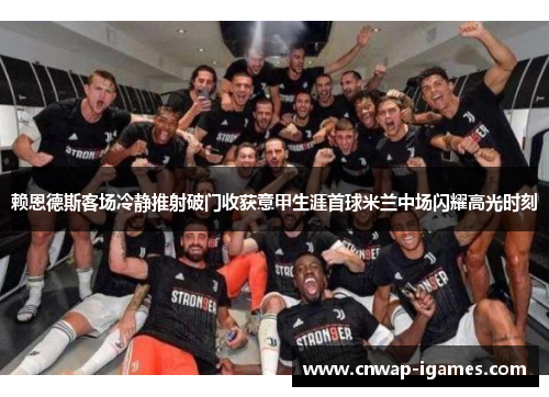 赖恩德斯客场冷静推射破门收获意甲生涯首球米兰中场闪耀高光时刻 赖恩德斯客场冷静推射破门收获意甲生涯首球米兰中场闪耀高光时刻