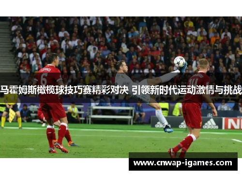 马霍姆斯橄榄球技巧赛精彩对决 引领新时代运动激情与挑战