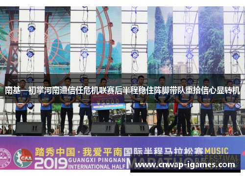 南基一初掌河南遭信任危机联赛后半程稳住阵脚带队重拾信心显转机
