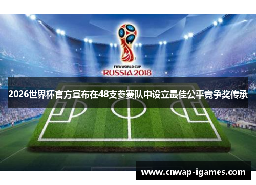 2026世界杯官方宣布在48支参赛队中设立最佳公平竞争奖传承