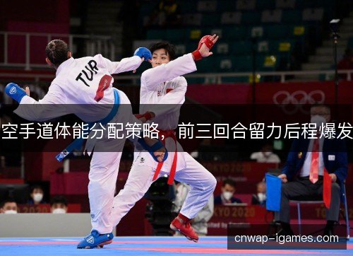 空手道体能分配策略，前三回合留力后程爆发